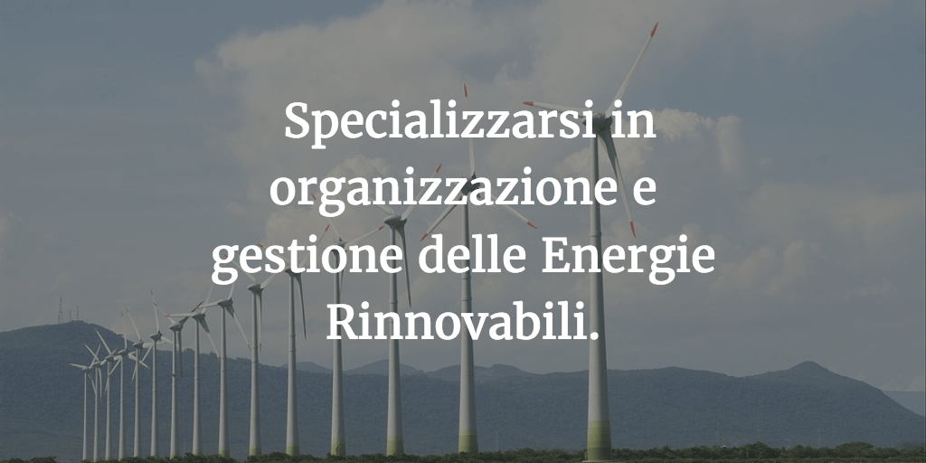 Specializzarsi in organizzazione e gestione delle Energie Rinnovabili.