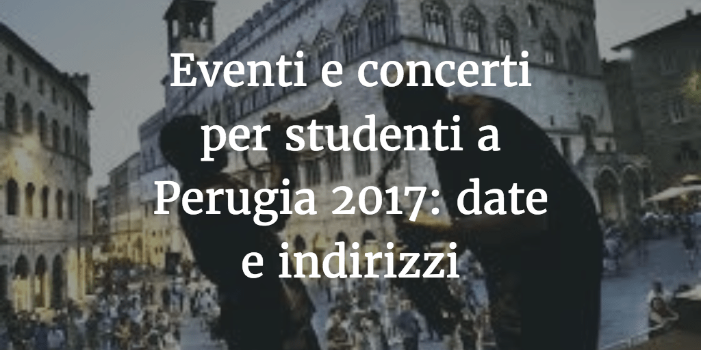Eventi e concerti per studenti a Perugia 2017: date e indirizzi